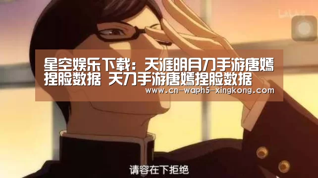 星空娱乐下载:天涯明月刀手游唐嫣捏脸数据 天刀手游唐嫣捏脸数据(图3) 星空娱乐