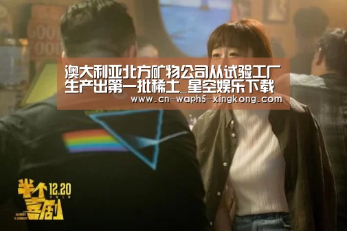 澳大利亚北方矿物公司从试验工厂生产出第一批稀土_星空娱乐下载(图3) 星空娱乐
