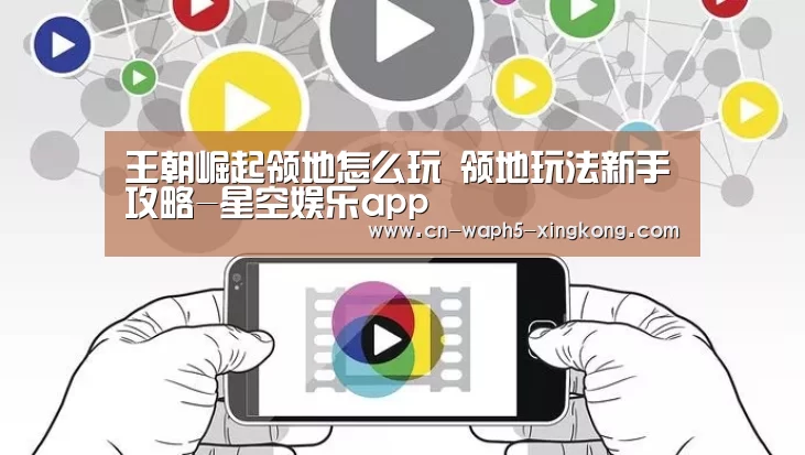 王朝崛起领地怎么玩 领地玩法新手攻略-星空娱乐app(图3) 星空娱乐app