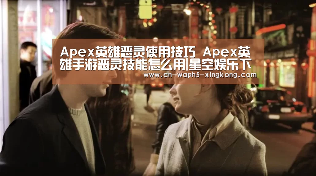 Apex英雄恶灵使用技巧 Apex英雄手游恶灵技能怎么用|星空娱乐下载(图3) 星空娱乐官网