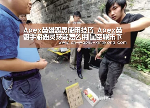 Apex英雄恶灵使用技巧 Apex英雄手游恶灵技能怎么用|星空娱乐下载(图2) 星空娱乐官网