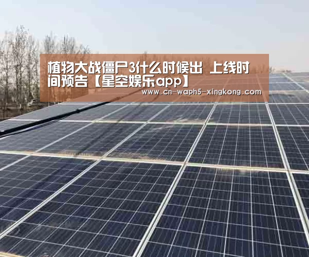 植物大战僵尸3什么时候出 上线时间预告【星空娱乐app】(图4) 星空娱乐下载