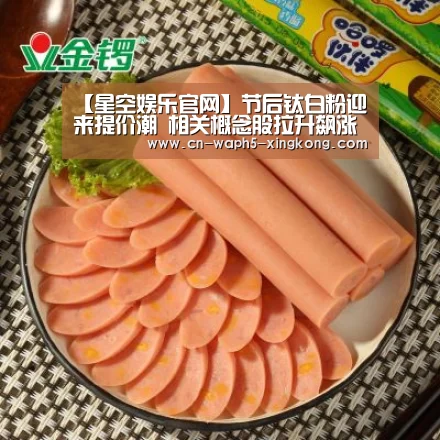 【星空娱乐官网】节后钛白粉迎来提价潮 相关概念股拉升飙涨(图1) 星空娱乐