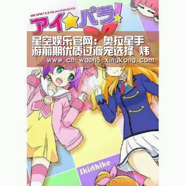 星空娱乐官网:奥拉星手游前期优质过渡宠选择 炜老板谈奥拉星核心玩法(图1) 星空娱乐