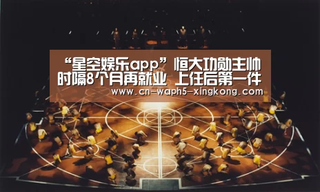 “星空娱乐app”恒大功勋主帅时隔8个月再就业 上任后第一件事就是挖角昔日爱将(图1) 星空娱乐官网